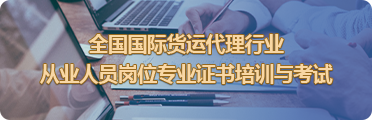 全國國際貨運代理行業從業人員崗位專業證書培訓與考試